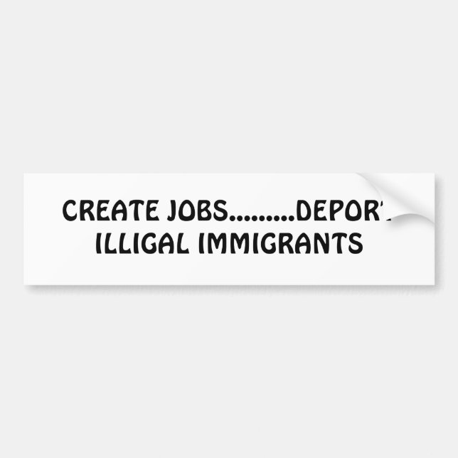 CREATE JOBS.........DEPORT ILLIGAL IMMIGRANTS BUMPER STICKER (Front)
