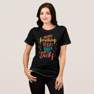 Create Something Today Even If It Sucks Tri-Blend Shirt