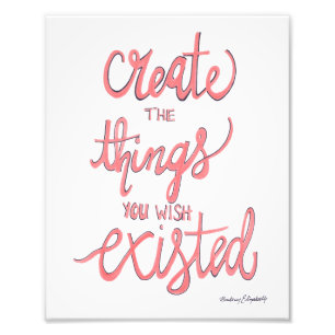 Create The Things You Wish Existed Photo Print
