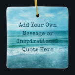 Create Your Own Motivational Inspirational Quote Ceramic Ornament<br><div class="desc">Personalized Motivational Inspirational Quotes. Create your own motivational quote or custom inspirational message! Use our beach decor, nautical, and coastal artwork templates to further customize and make your own great gifts. You can add a personal message, favourite quote, names, text, monograms, lyrics - you name it! Click "customize further" to...</div>