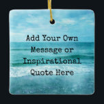 Create Your Own Motivational Inspirational Quote Ceramic Ornament<br><div class="desc">Personalized Motivational Inspirational Quotes. Create your own motivational quote or custom inspirational message! Use our beach decor, nautical, and coastal artwork templates to further customize and make your own great gifts. You can add a personal message, favourite quote, names, text, monograms, lyrics - you name it! Click "customize further" to...</div>