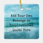 Create Your Own Motivational Inspirational Quote Ceramic Ornament<br><div class="desc">Personalized Motivational Inspirational Quotes. Create your own motivational quote or custom inspirational message! Use our beach decor, nautical, and coastal artwork templates to further customize and make your own great gifts. You can add a personal message, favourite quote, names, text, monograms, lyrics - you name it! Click "customize further" to...</div>