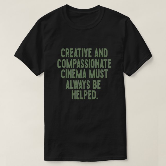 Creative and compassionate cinema must always be h T-Shirt (Design Front)