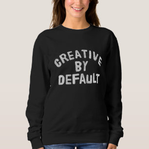 Creative By Default  Artistic Apparel Sweatshirt