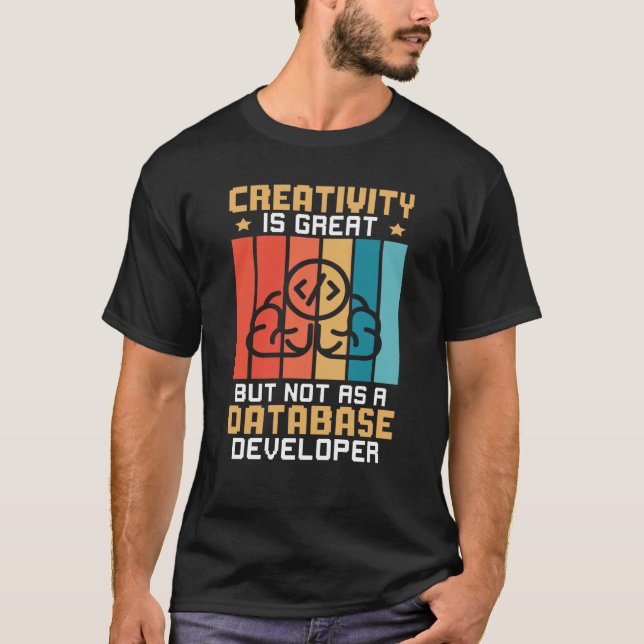 Creativity Is Great But Not As A Database Develope T-Shirt (Front)