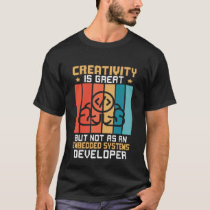 Creativity Is Great But Not As A Embedded Systems  T-Shirt