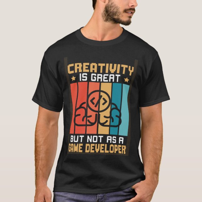 Creativity Is Great But Not As A Game Developer T-Shirt (Front)