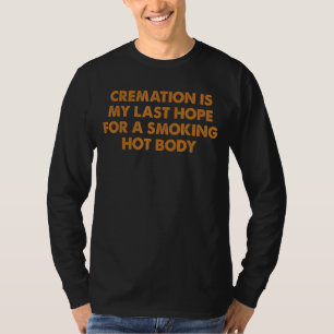 Cremation Is My Last Hope For A Smoking Hot Body A T-Shirt
