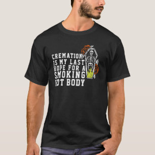 CREMATION IS MY LAST HOPE FOR A SMOKING HOT BODY T-Shirt