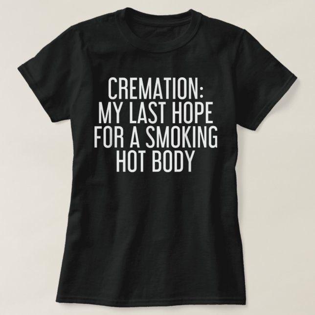 CREMATION MY LAST HOPE FOR A SMOKING HOT BODY Funn T-Shirt (Design Front)