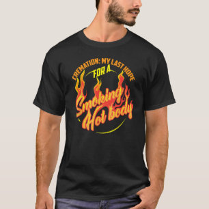 Cremation My Last Hope For A Smoking Hot Body Shir T-Shirt
