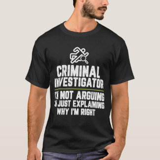Criminal investigator I'm Not Arguing I'm Just Exp T-Shirt