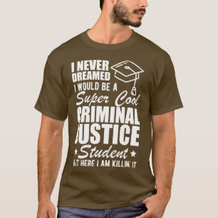 Criminal Justice Student I never dreamed I would b T-Shirt