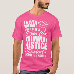 Criminal Justice Student I never dreamed I would b T-Shirt