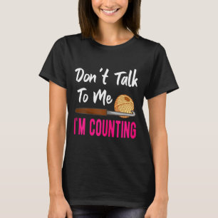 Crochet Knitting Don't Talk To Me I'm Counting T-Shirt