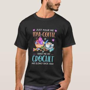 Crocheting Just Pour Me My Coffee Hand Me My Croch T-Shirt