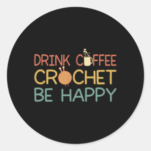 Crocheting Mom Drink Coffee Crochet Be Happy Croch Classic Round Sticker