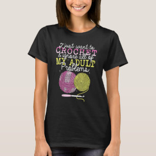 Crocheting Yarn Crochet  I Just Want To Crochet T-Shirt