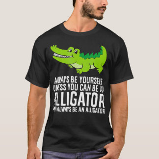 Crocodile Always Be Yourself Unless You Can Be An  T-Shirt