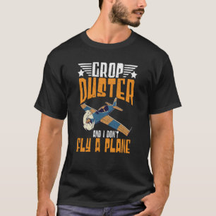 Crop Duster And I Dont Fly A Plane Crop Duster 2 T-Shirt