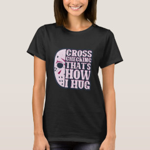 Cross Checking It's How I Hug Funny Ice Hockey Des T-Shirt