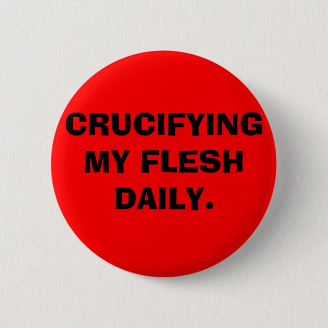 CRUCIFYING MY FLESH DAILY. 2 INCH ROUND BUTTON (Front)