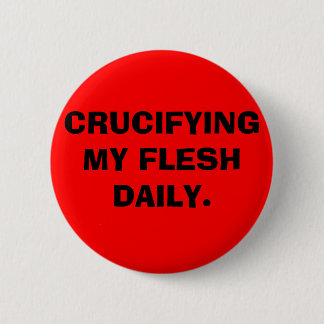 CRUCIFYING MY FLESH DAILY. 2 INCH ROUND BUTTON
