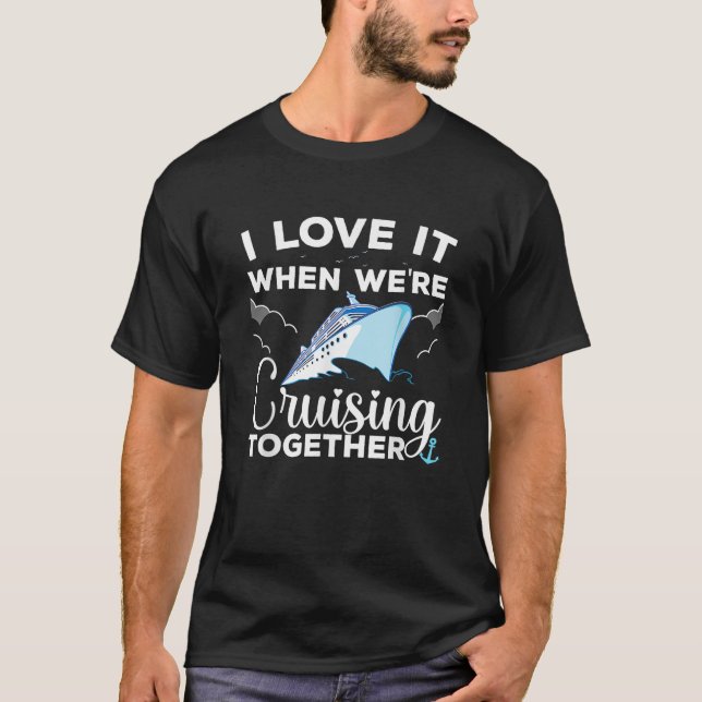 Cruise I Love It When We re Cruising Together  T-Shirt (Front)
