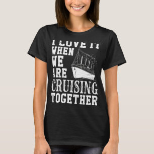 Cruise Ship I Love It When We Are Cruising Togethe T-Shirt