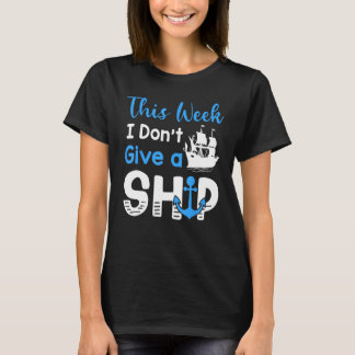 Cruise Trip Vacation This Week I Don t Give A Ship T-Shirt