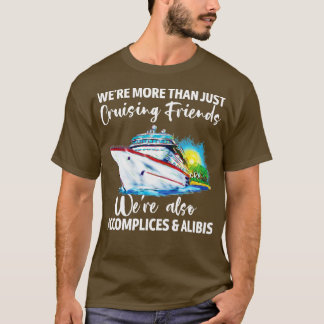 Cruising Friends Were Accomplices And Alibis Cruis T-Shirt