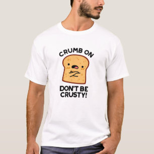 Crumb On Don't Be Crusty Funny Bread Pun T-Shirt