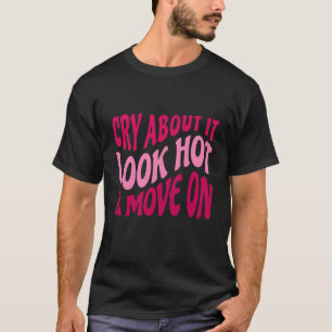 Cry About It Look Hot Move On Motivational Quote W T-Shirt