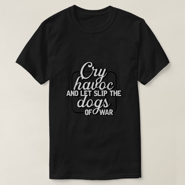 Cry Havoc And Let Slip The Dogs Of War  T-Shirt (Design Front)