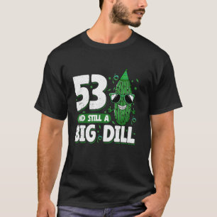 Cucumber 53 and Still a Big Dill Pickle 53rd Birth T-Shirt