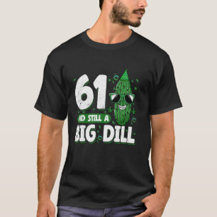 Cucumber 61 and Still a Big Dill Pickle 61st Birth T-Shirt