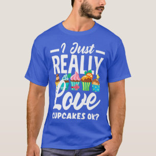 Cupcake Baking I Just Really Love Cupcakes Ok  T-Shirt