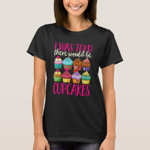 Cupcake Sweet Food - I Was Told There Would Be Cup T-Shirt