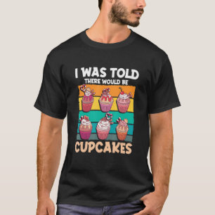Cupcake Sweet Food - I Was Told There Would Be Cup T-Shirt