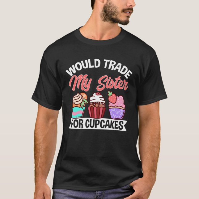 Cupcake  Would Trade My Sister For Cupcakes T-Shirt (Front)