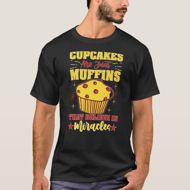 Cupcakes Are Just Muffins That Believe In Miracles T-Shirt (Front)