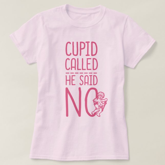 Cupid Called He Said NO T-Shirt (Design Front)
