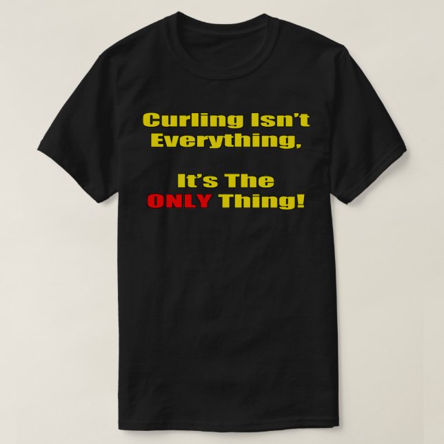 Curling Isnx27t Everything Itx27s The Only Thing T-Shirt (Design Front)