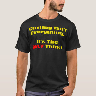 Curling Isnx27t Everything Itx27s The Only Thing T-Shirt