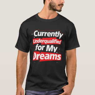 Currently Underqualified for My Dreams –Bold Funny T-Shirt