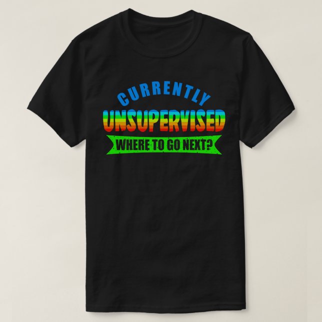 Currently Unsupervised Where To Go Next T-Shirt (Design Front)