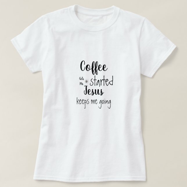 Custom Coffee Gets Me Started Jesus Keeps Me Going T-Shirt (Design Front)