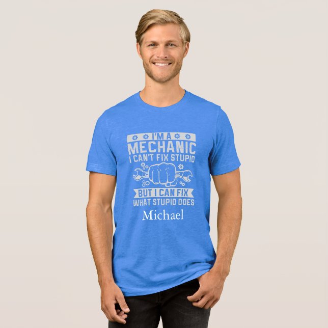Custom Funny I Am A Mechanic I Can't Fix Stupid Tri-Blend Shirt (Front Full)