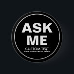 Custom Volunteer Ask Me Special Event Black 2 Inch Round Button<br><div class="desc">The perfect button for volunteers - text reads "Ask Me" with space for two lines of custom text. Add your event name, volunteer name, date, etc. (or delete). Great for businesses, schools, special events, libraries, charity events, races, etc. Background colour is currently black but this can easily be changes -...</div>