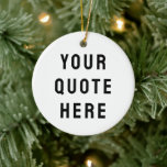 Custom Your Quote Here Personalized Text Present Ceramic Ornament<br><div class="desc">custom your quote here ornament,  Personalized with text sister bridesmaid,  gift for maid of honour,  honour matron logo bachelorette party,  hen do night destination trip,  bridal shower guest present bach,  housewarming apartment her mom dad,  girlfriend wife him daughter Christmas,  Anniversary mum mother birthday son,  husband father bride groom boyfriend</div>